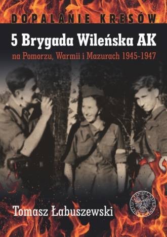 5 BRYGADA WILEŃSKA AK na Pomorzu, Warmii i Mazurach 1945-1947