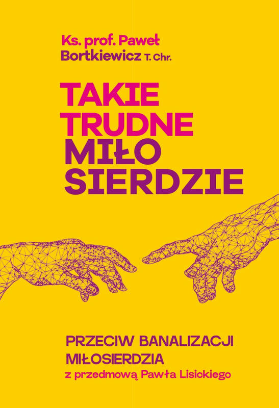 TAKIE TRUDNE MIŁOSIERDZIE. Przeciw banalizacji miłosierdzia