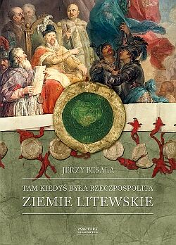 Tam kiedyś była Rzeczpospolita. ZIEMIE LITEWSKIE