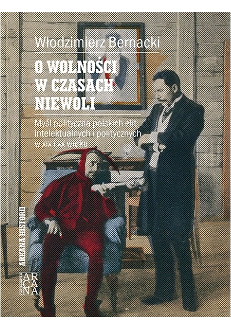 O WOLNOŚCI W CZASACH NIEWOLI. Myśl polityczna polskich elit intelektualnych i politycznych w XIX i XX wieku