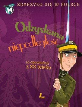 ODZYSKANA NIEPODLEGŁOŚĆ. 10 opowiadań z XX wieku