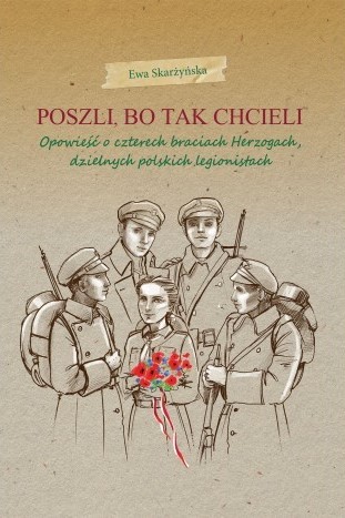 POSZLI BO TAK CHCIELI. Opowieść o czterech braciach Herzogach, dzielnych polskich legionistach