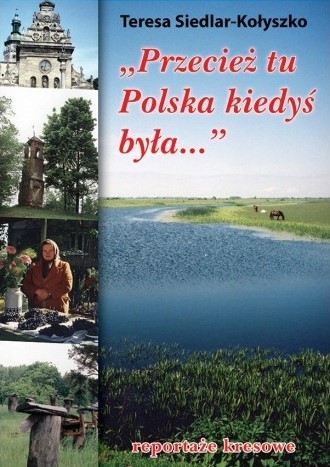 PRZECIEŻ TU POLSKA KIEDYŚ BYŁA...Reportaże kresowe