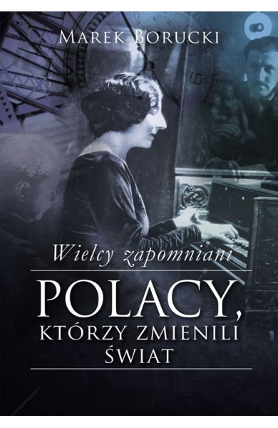 Wielcy zapomniani. POLACY, KTÓRZY ZMIENILI ŚWIAT