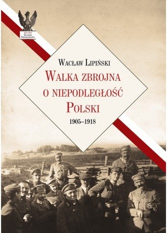 WALKA ZBROJNA O NIEPODLEGŁOŚĆ POLSKI 1905-1918