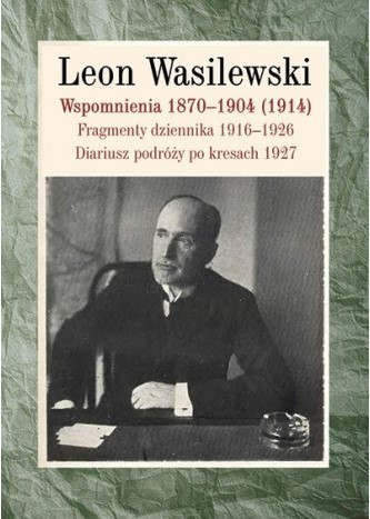 WSPOMNIENIA 1870-1904 (1914). Fragmenty dziennika 1916-1926. Diariusz podróży po kresach 1927