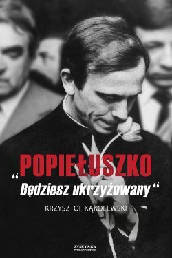 POPIEŁUSZKO. BĘDZIESZ UKRZYŻOWANY