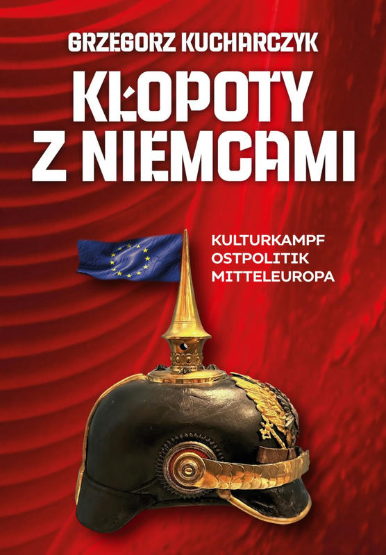 KŁOPOTY Z NIEMCAMI. Kulturkampf, Ostpolitik, Mitteleuropa