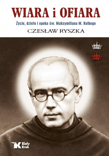 WIARA I OFIARA. Życie, dzieło i epoka św. Maksymiliana M. Kolbego