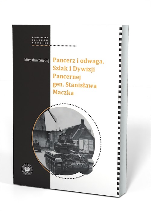 PANCERZ I ODWAGA. SZLAK 1 DYWIZJI PANCERNEJ GEN. STANISŁAWA MACZKA