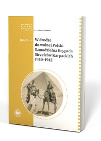 W DRODZE DO WOLNEJ POLSKI. Samodzielna Brygada Strzelców Karpackich