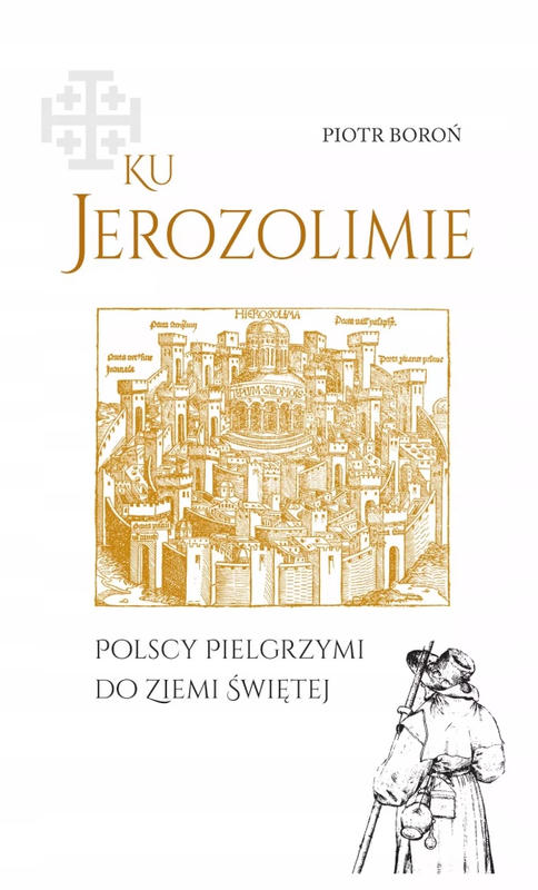 KU JEROZOLIMIE. Polskie peregrynacje do Ziemi Świętej