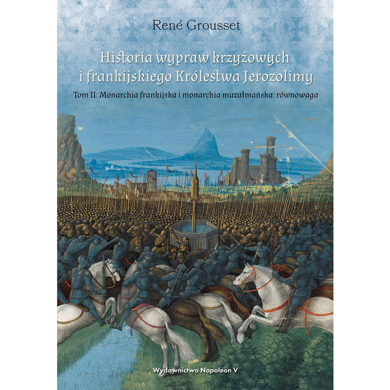 HISTORIA WYPRAW KRZYŻOWYCH I FRANKIJSKIEGO KRÓLESTWA JEROZOLIMY. Tom II. Monarchia frankijska i monarchia muzułmańska: równowaga