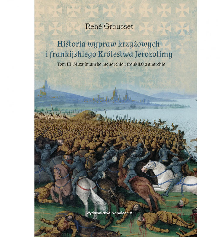 HISTORIA WYPRAW KRZYŻOWYCH I FRANKIJSKIEGO KRÓLESTWA JEROZOLIMY. Tom III. Muzułmańska monarchia i frankijska anarchia
