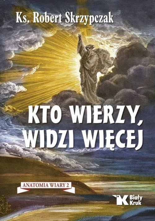 KTO WIERZY, WIDZI WIĘCEJ. Anatomia wiary 2