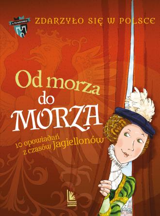 OD MORZA DO MORZA. 10 opowiadań z czasów Jagiellonów