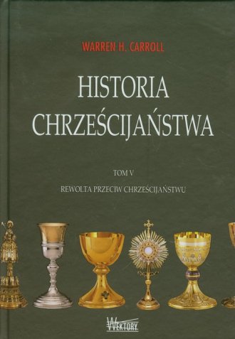 HISTORIA CHRZEŚCIJAŃSTWA. TOM V. REWOLTA PRZECIW CHRZEŚCIJAŃSTWU