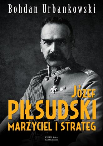 JÓZEF PIŁSUDSKI. MARZYCIEL I STRATEG