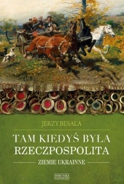 TAM KIEDYŚ BYŁA RZECZPOSPOLITA. ZIEMIE UKRAINNE