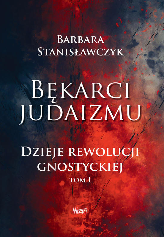 BĘKARCI JUDAIZMU. Dzieje rewolucji gnostyckiej. Tom I