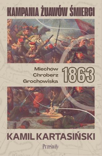KAMPANIA ŻUAWÓW ŚMIERCI. Miechów-Chrobierz-Grochowiska 1863