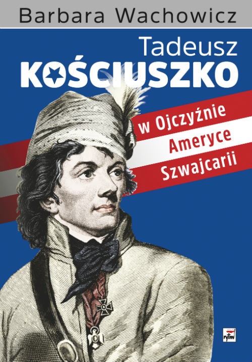 TADEUSZ KOŚCIUSZKO W OJCZYŹNIE, AMERYCE, SZWAJCARII