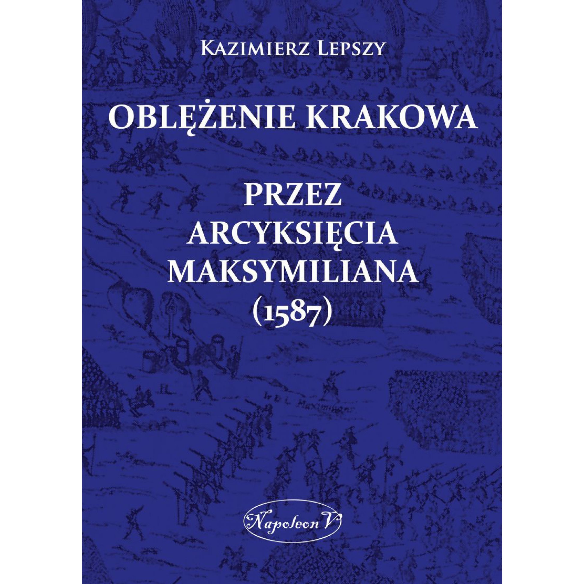 OBLĘŻENIE KRAKOWA PRZEZ ARCYKSIĘCIA MAKSYMILIANA (1587)