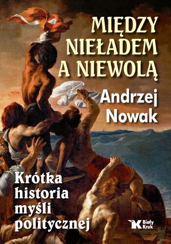 MIĘDZY NIEŁADEM A NIEWOLĄ. Krótka historia myśli politycznej