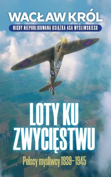 LOTY KU ZWYCIĘSTWU. Polscy myśliwcy 1939-1945