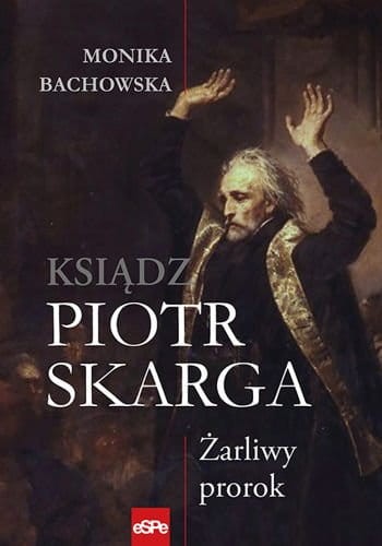 KSIĄDZ PIOTR SKARGA. Żarliwy prorok