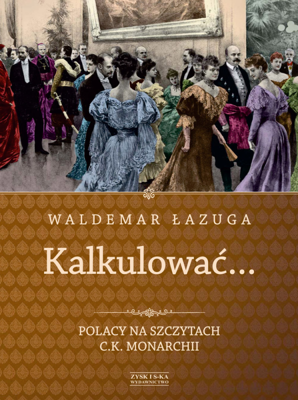KALKULOWAĆ… Polacy na szczytach C.K. monarchii