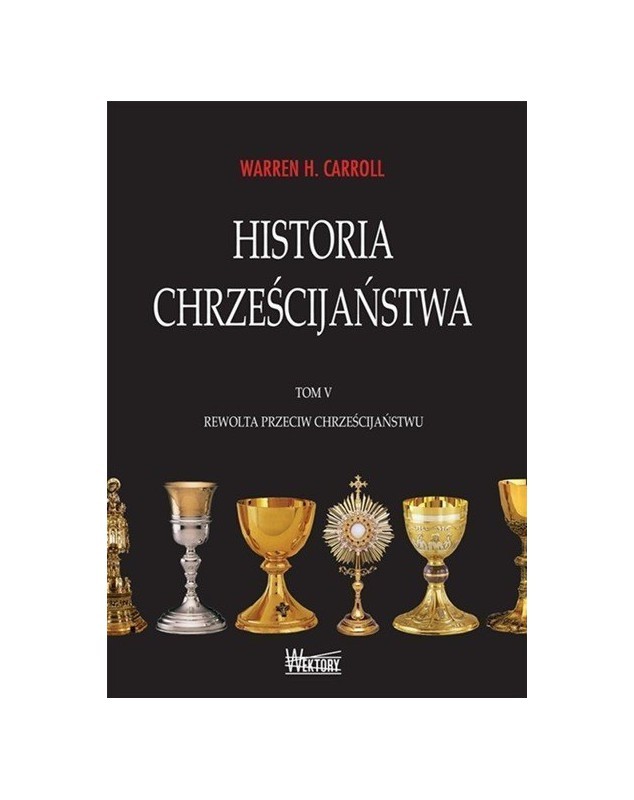 HISTORIA CHRZEŚCIJAŃSTWA. TOM V. REWOLTA PRZECIW CHRZEŚCIJAŃSTWU