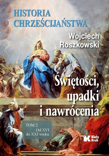 HISTORIA CHRZEŚCIJAŃSTWA. Świętości, upadki i nawrócenia. Tom 2. Od XVI do XXI wieku