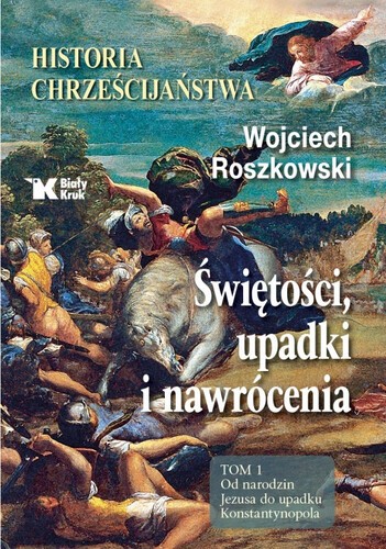 HISTORIA CHRZEŚCIJAŃSTWA. Świętości, upadki i nawrócenia. Tom 1. Od narodzin Jezusa do upadku Konstantynopola