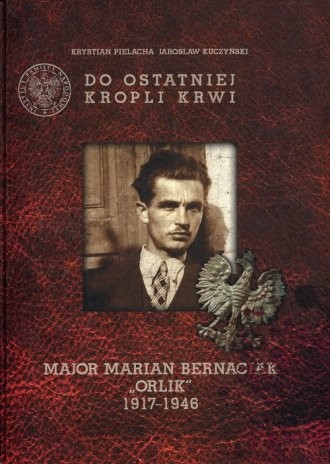 DO OSTATNIEJ KROPLI KRWI. Major Marian Bernaciak Orlik 1917-1946