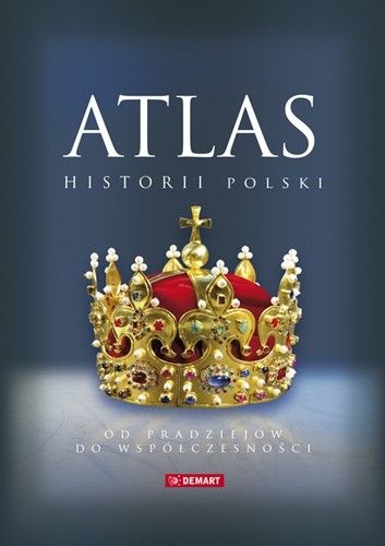 ATLAS HISTORII POLSKI. Od pradziejów do współczesności